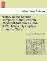 History of the Second Company of the Seventh Regiment-National Guard-N.Y.S. Militia. By Captain Emmons Clark. 1241555214 Book Cover