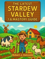 THE LATEST STARDEW VALLEY 1.6 MASTERY GUIDE: Master Every Season, Unlock Hidden Secrets, and Build the Farm of Your Dreams B0FNZZPY3Z Book Cover