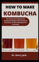 How To Make Kombucha: The Instructional Manual On Kombucha Recipes And Procedures From Start To Done B099BYPVDY Book Cover
