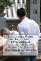 Saigon 2013: Guide to Ho Chi Minh City, Vietnam: Including Hanoi, Hue, Hoi An, Nha Trang, ... 1481920065 Book Cover