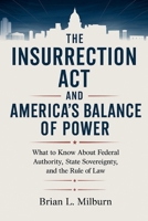 The Insurrection Act and America’s Balance of Power: What to Know About the Federal Authority, State Sovereignty, and the Rule of Law B0FVF3QRFQ Book Cover