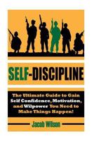 Self-Discipline: The Ultimate Guide to Gain Self Confidence, Motivation, and Willpower You Need to Make Things Happen! 1535287128 Book Cover