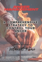 Anger Management: A Comprehensive Strategy to Control Your Anger B0F3DSF8R9 Book Cover