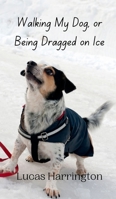 Walking My Dog, or Being Dragged on Ice 991694170X Book Cover