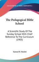 The Pedagogical Bible School: A Scientific Study Of The Sunday School With Chief Reference To The Curriculum 1014692768 Book Cover