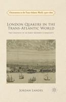 London Quakers in the Trans-Atlantic World: The Creation of an Early Modern Community (Christianities in the Trans-Atlantic World) 1349474258 Book Cover