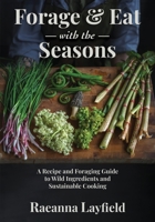FORAGE & EAT WITH THE SEASONS: A Recipe and Foraging Guide to Wild Ingredients and Sustainable Cooking 1738028429 Book Cover