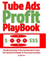 Tube Ads Profit Playbook: Step By Step How To Use YouTube Ads To Scale Your Business Profitably To The Income You Want For Ultimate Security, Lifestyle & Freedom 1720354596 Book Cover