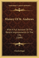 History of St. Andrews: With a Full Account of the Recent Improvements in the City (1849) 116467272X Book Cover