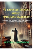 13 Shocking Secrets About Timeshare Ownership: Uncover The Secrets That The Industry Does't Want YOU To Know B0DT4NBGZP Book Cover