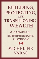 Building, Protecting and Transitioning Wealth: A Canadian Entrepreneur's Playbook B0F8SNFH1M Book Cover