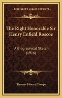 The Right Honorable Sir Henry Enfield Roscoe: A Biographical Sketch 0548903689 Book Cover