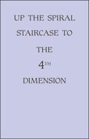 Up The Spiral Staircase To The 4th Dimension 1425158129 Book Cover