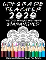 6th Grade Teacher 2020 The One Where We Were Quarantined Mandala Coloring Book for Adults: Funny Graduation School Day Class of 2020 Coloring Book for Sixth Grade Teacher B089TVCKB6 Book Cover