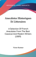 Anecdotes, Historiques Et Littéraires: A Selection Of French Anecdotes From The Best Classical And Modern Writers, With Historical And Explanatory Notes 1167609638 Book Cover
