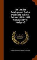 The London Catalogue of Books Published in Great Britain, 1831 to 1855 [Compiled by T. Hodgson]. 1345672578 Book Cover