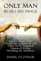 Only Man Bears His Image: The Biblical, Catholic, & Scientific Case Against Aliens, UFO Deceptions, Sentient AI, and Other Sci-Fi Disguised Demons & Psyops Heralding the Antichrist 1957168064 Book Cover