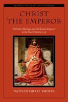 Christ the Emperor: Christian Theology and the Roman Emperor in the Fourth Century AD (Oxford Studies in Late Antiquity) 019768954X Book Cover