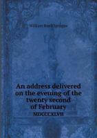 An address delivered on the evening of the twenty second of February, MDCCCXLVII. Before the Young men's association of the city of Albany 1359578471 Book Cover