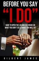 Before You Say I Do: Dare to Open the Lid and See Inside or What You Don't See Is What You Will Get 0984123180 Book Cover