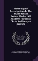 Water-Supply Investigations in the Yukon-Tanana Region, Alaska, 1907 and 1908: Fairbanks, Circle, and Rampart Districts 1348170786 Book Cover