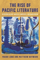 The Rise of Pacific Literature: Decolonization, Radical Campuses, and Modernism 0231217447 Book Cover