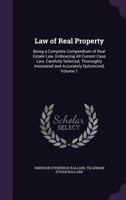 Law of Real Property: Being a Complete Compendium of Real Estate Law, Embracing All Current Case Law, Carefully Selected, Thoroughly Annotated and Accurately Epitomized; Volume 1 1341307891 Book Cover