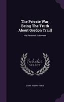 The Private War, Being The Truth About Gordon Traill: His Personal Statement 1417936118 Book Cover