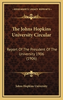 The Johns Hopkins University Circular: Report Of The President Of The University 1906 1120967120 Book Cover