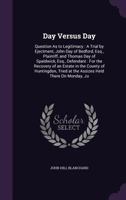 Day Versus Day: Question As to Legitimacy: A Trial by Ejectment, John Day of Bedford, Esq., Plaintiff, and Thomas Day of Spaldwick, Esq., Defendant: For the Recovery of an Estate in the County of Hunt 135774238X Book Cover