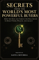 Secrets from the World’s Most Powerful Buyers: How the Rich and Famous Use Real Estate to Build Power, Wealth, and Legacy B0FCC1PRH8 Book Cover