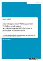 Einstellungen, deren Wirkung auf das Verhalten sowie deren Beeinflussungsmöglichkeiten durch persuasive Kommunikation: Wie kann durch persuasive ... beeinflusst werden? 3668655464 Book Cover