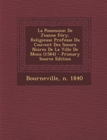 La Possession de Jeanne Fery, Religieuse Professe Du Couvent Des Soeurs Noires de La Ville de Mons (1584) - Primary Source Edition 1294464035 Book Cover