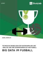Big Data Im Fu�ball. Technische Grundlagen Der Datensammlung Und -Analyse Und Ihre Auswirkungen Auf Den Fu�ball 3960952937 Book Cover