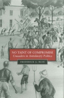 No Taint Of Compromise: Crusaders In Antislavery Politics (Antislavery, Abolition, and the Atlantic World) 0807132055 Book Cover