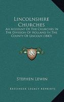 Lincolnshire Churches: An Account Of The Churches In The Division Of Holland In The County Of Lincoln 1165551594 Book Cover