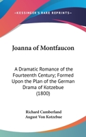 Joanna of Montfaucon; A Dramatic Romance of the Fourteenth Century: As Performed at the Theatre-Royal, Covent-Garden. Formed Upon the Plan of the German Drama of Kotzebue, and Adapted to the English S 1241068240 Book Cover