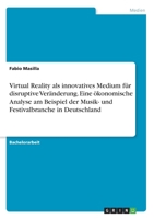 Virtual Reality als innovatives Medium für disruptive Veränderung. Eine ökonomische Analyse am Beispiel der Musik- und Festivalbranche in Deutschland 3346237923 Book Cover