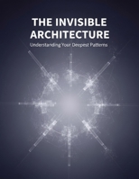 The Invisible Architecture: Understanding Your Deepest Patterns B0HGY5NP9L Book Cover
