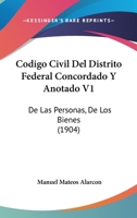 Codigo Civil Del Distrito Federal Concordado Y Anotado V1: De Las Personas, De Los Bienes (1904) 1168488516 Book Cover