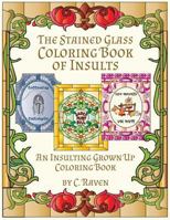 The Stained Glass Coloring Book of Insults: An Insulting Grownup Coloring Book 1536996688 Book Cover