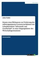 Einsatz eines Webquests zur F�rderung des selbstorganisierten Lernens im Rahmen der Lehrplaneinheit "Informatik und Gesellschaft" in einer Eingangsklasse des Wirtschaftsgymnasiums 3656063672 Book Cover