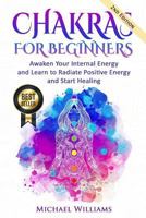 Chakras for Beginners: Awaken Your Internal Energy and Learn to Radiate Positive Energy and Start Healing 1535228954 Book Cover