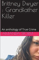 Brittney Dwyer: Grandfather Killer An Anthology of True Crime B0CVNPR154 Book Cover