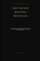THE COVERT ROUTING PROTOCOL: How to Deploy Offshore Corporate Shells, Execute Intellectual Property Arbitrage, and Liquify Sovereign Capital Beyond Institutional Horizons B0H7PBLR2R Book Cover