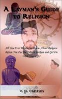 A Layman's Guide to Religion: All You Ever Wanted to Know About Religion Before You Put the Subject to Rest and Get on With Your Life 0759667020 Book Cover