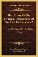 The History Of The Principal Transactions Of The Irish Parliament V2: From The Year 1634 To 1666 1165612968 Book Cover