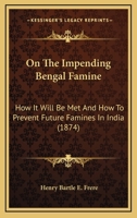 On the Impending Bengal Famine: How It Will Be Met and How to Prevent Future Famines in India: A Lecture Delivered Before the Society of Arts, Dec. 12 1141574934 Book Cover