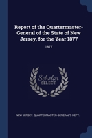 Report of the Quartermaster- General of the State of New Jersey, for the Year 1877 - Primary Source Edition 1377027511 Book Cover