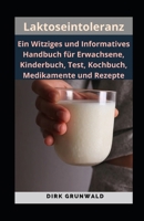 Laktoseintoleranz: Ein Witziges und Informatives Handbuch für Erwachsene, Kinderbuch, Test, Kochbuch, Medikamente und Rezepte (German Edition) B0CWV2GFZ9 Book Cover